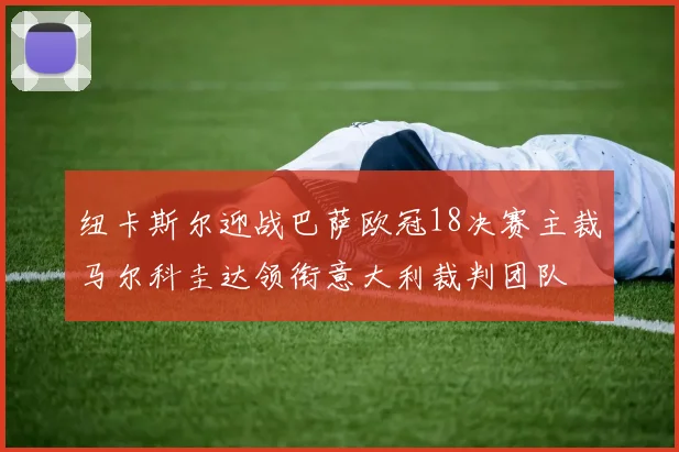 纽卡斯尔迎战巴萨欧冠18决赛主裁马尔科圭达领衔意大利裁判团队