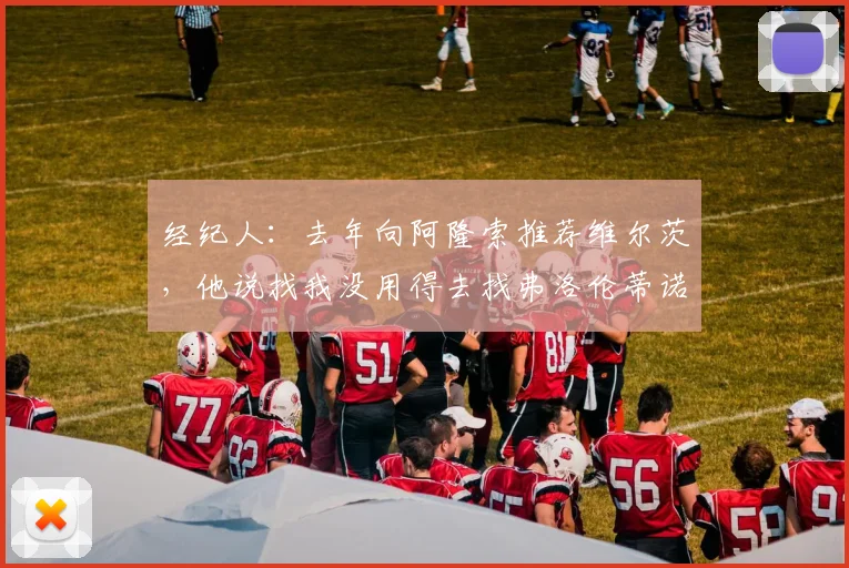 经纪人：去年向阿隆索推荐维尔茨，他说找我没用得去找弗洛伦蒂诺