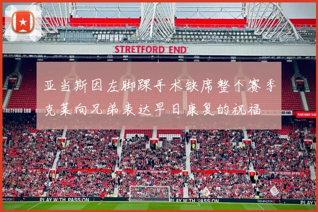 亚当斯因左脚踝手术缺席整个赛季克莱向兄弟表达早日康复的祝福