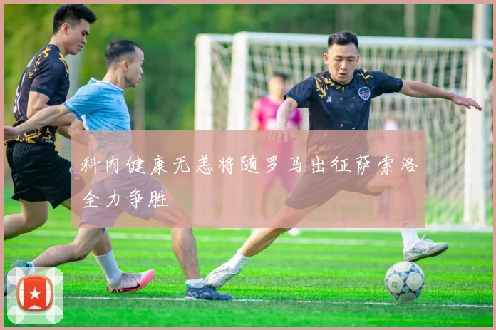 科内健康无恙将随罗马出征萨索洛全力争胜