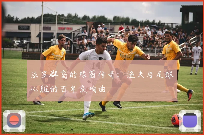 法罗群岛的绿茵传奇：渔夫与足球心脏的百年交响曲