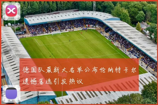 德国队最新大名单公布伦纳特卡尔遗憾落选引发热议