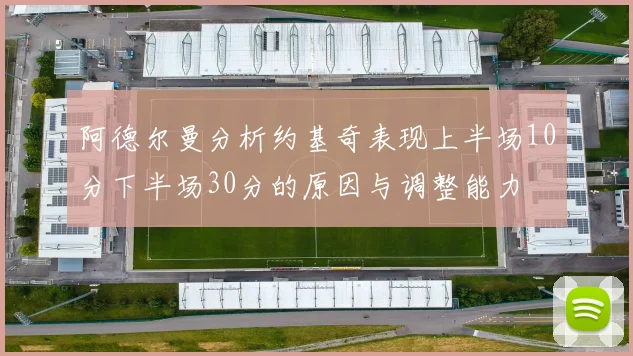 阿德尔曼分析约基奇表现上半场10分下半场30分的原因与调整能力