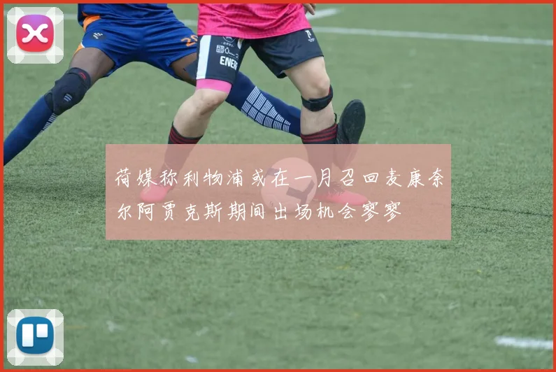 荷媒称利物浦或在一月召回麦康奈尔阿贾克斯期间出场机会寥寥