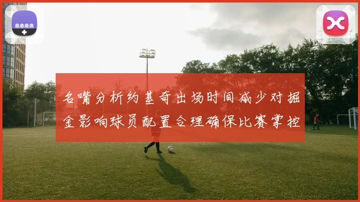 名嘴分析约基奇出场时间减少对掘金影响球员配置合理确保比赛掌控