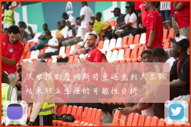 沃尔预测詹姆斯将重返克利夫兰队结束职业生涯的可能性分析