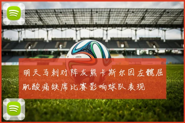 明天马刺对阵灰熊卡斯尔因左髋屈肌酸痛缺席比赛影响球队表现