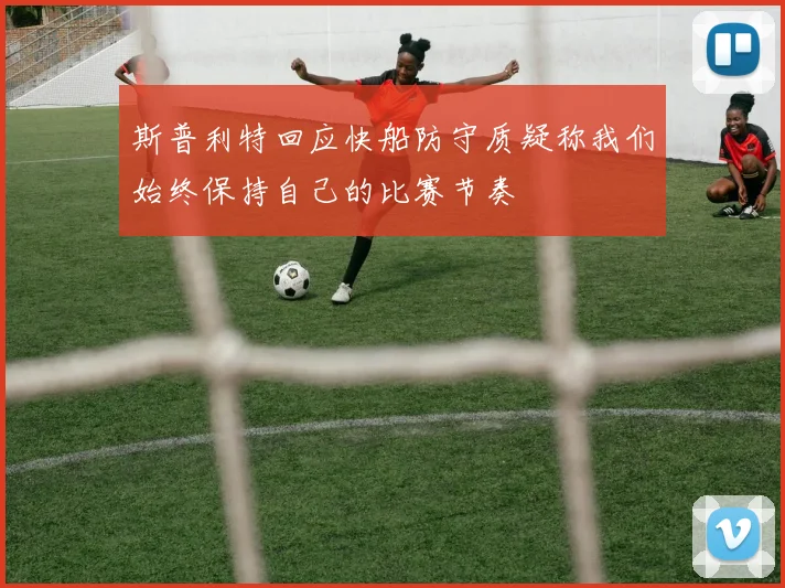 斯普利特回应快船防守质疑称我们始终保持自己的比赛节奏