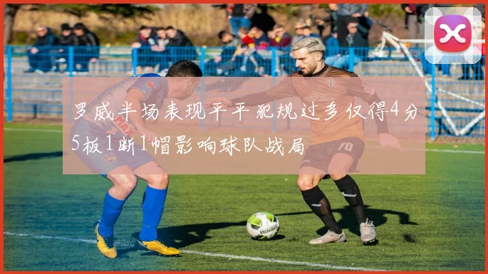罗威半场表现平平犯规过多仅得4分5板1断1帽影响球队战局