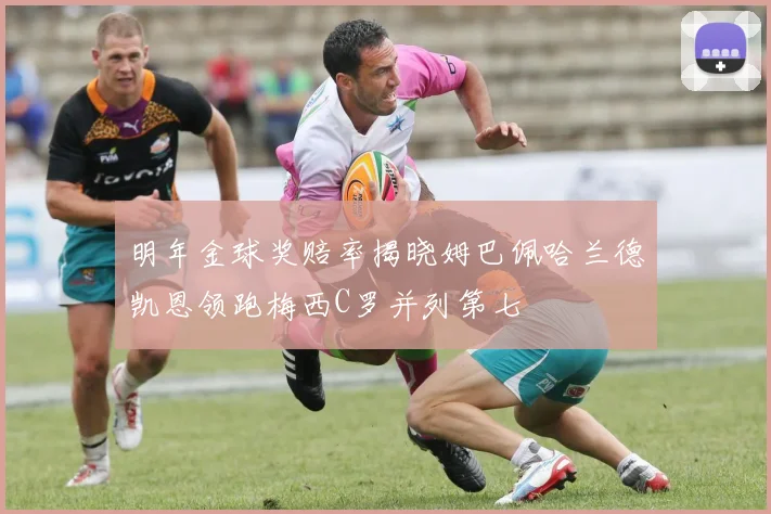 明年金球奖赔率揭晓姆巴佩哈兰德凯恩领跑梅西C罗并列第七
