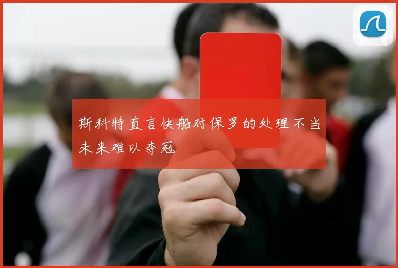 斯科特直言快船对保罗的处理不当未来难以夺冠